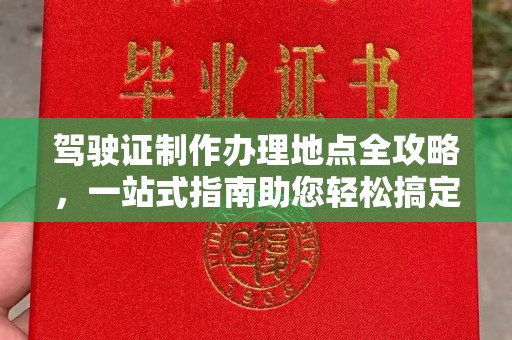 惠安驾驶证制作办理地点全攻略，一站式指南助您轻松搞定